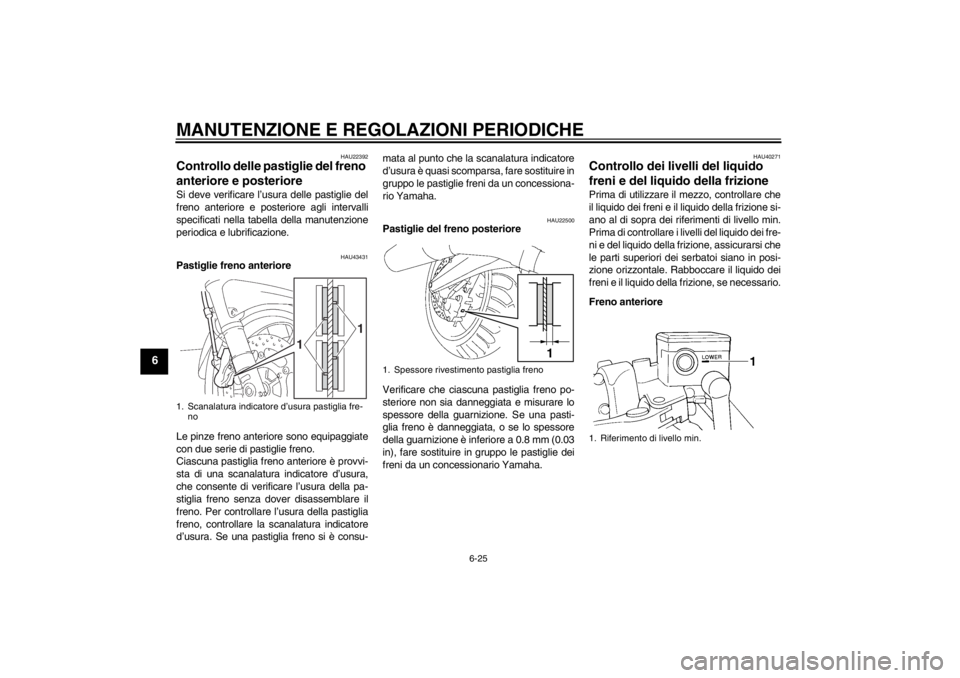 YAMAHA FJR1300A 2013 Manuale duso (in Italian) MANUTENZIONE E REGOLAZIONI PERIODICHE
6-25
6
HAU22392
Controllo delle pastiglie del freno
anteriore e posteriore Si deve verificare l’usura delle pastiglie del
freno anteriore e posteriore agli int YAMAHA FJR1300A 2013 Manuale duso (in Italian) MANUTENZIONE E REGOLAZIONI PERIODICHE
6-25
6
HAU22392
Controllo delle pastiglie del freno
anteriore e posteriore Si deve verificare l’usura delle pastiglie del
freno anteriore e posteriore agli int