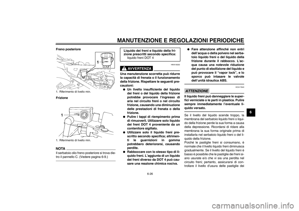YAMAHA FJR1300A 2013 Manuale duso (in Italian) MANUTENZIONE E REGOLAZIONI PERIODICHE
6-26
6
Freno posteriore
FrizioneNOTAIl serbatoio olio freno posteriore si trova die-
tro il pannello C. (Vedere pagina 6-9.)
AVVERTENZA
HWA16030
Una manutenzione YAMAHA FJR1300A 2013 Manuale duso (in Italian) MANUTENZIONE E REGOLAZIONI PERIODICHE
6-26
6
Freno posteriore
FrizioneNOTAIl serbatoio olio freno posteriore si trova die-
tro il pannello C. (Vedere pagina 6-9.)
AVVERTENZA
HWA16030
Una manutenzione