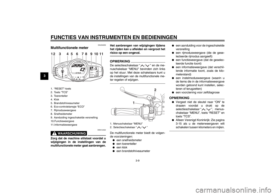 YAMAHA FJR1300A 2013  Instructieboekje (in Dutch) FUNCTIES VAN INSTRUMENTEN EN BEDIENINGEN
3-9
3
DAU54250
Multifunctionele meter 
WAARSCHUWING
DWA12422
Zorg dat de machine stilstaat voordat u
wijzigingen in de instellingen van de
multifunctionele met