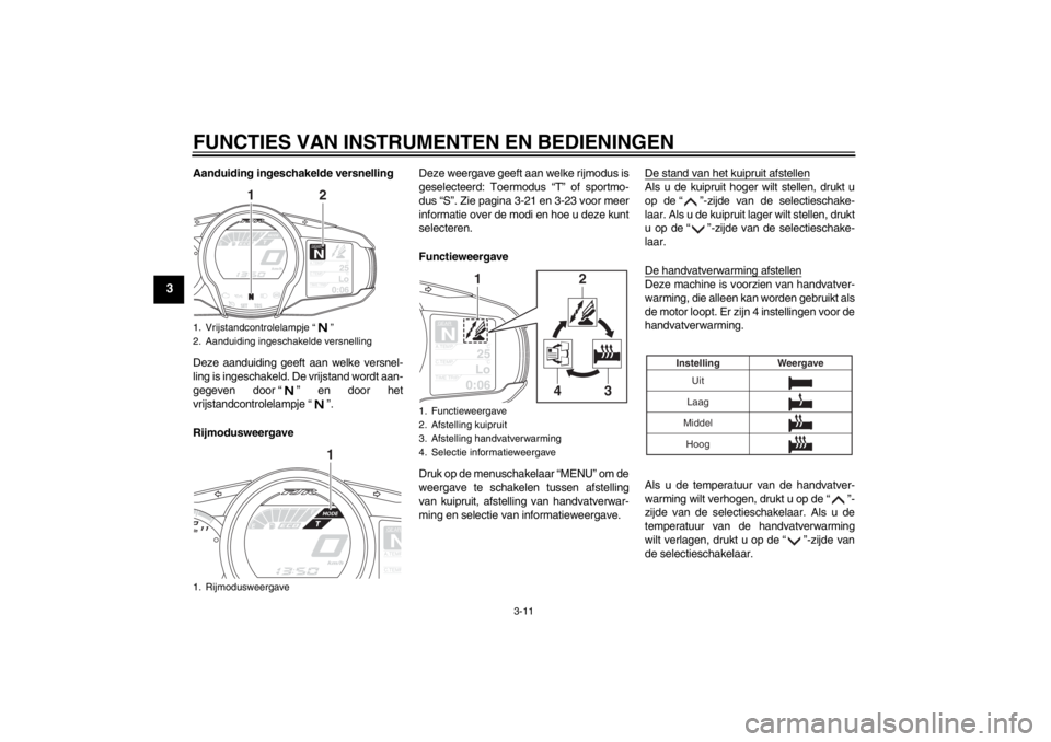 YAMAHA FJR1300A 2013  Instructieboekje (in Dutch) FUNCTIES VAN INSTRUMENTEN EN BEDIENINGEN
3-11
3
Aanduiding ingeschakelde versnelling
Deze aanduiding geeft aan welke versnel-
ling is ingeschakeld. De vrijstand wordt aan-
gegeven door “ ” en door