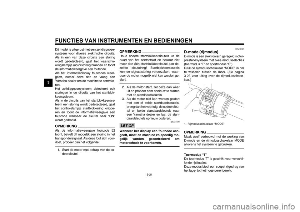 YAMAHA FJR1300A 2013  Instructieboekje (in Dutch) FUNCTIES VAN INSTRUMENTEN EN BEDIENINGEN
3-21
3
Dit model is uitgerust met een zelfdiagnose-
systeem voor diverse elektrische circuits.
Als in een van deze circuits een storing
wordt gedetecteerd, gaa