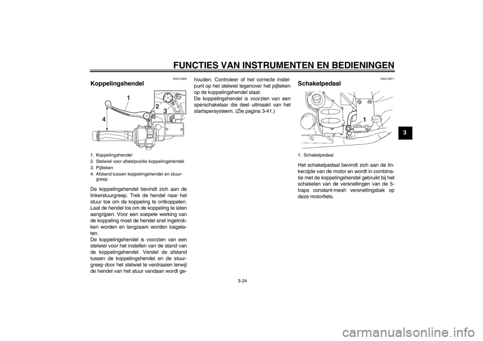 YAMAHA FJR1300A 2013  Instructieboekje (in Dutch) FUNCTIES VAN INSTRUMENTEN EN BEDIENINGEN
3-24
3
DAU12830
Koppelingshendel De koppelingshendel bevindt zich aan de
linkerstuurgreep. Trek de hendel naar het
stuur toe om de koppeling te ontkoppelen.
La