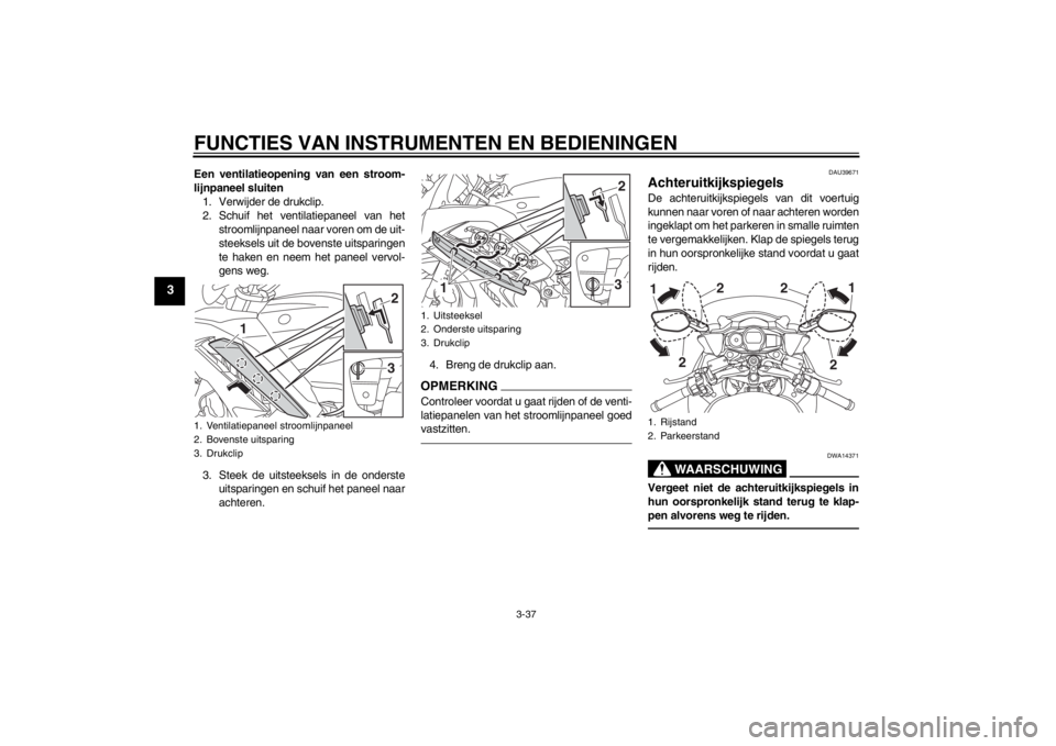 YAMAHA FJR1300A 2013  Instructieboekje (in Dutch) FUNCTIES VAN INSTRUMENTEN EN BEDIENINGEN
3-37
3
Een ventilatieopening van een stroom-
lijnpaneel sluiten1. Verwijder de drukclip.
2. Schuif het ventilatiepaneel van het stroomlijnpaneel naar voren om 