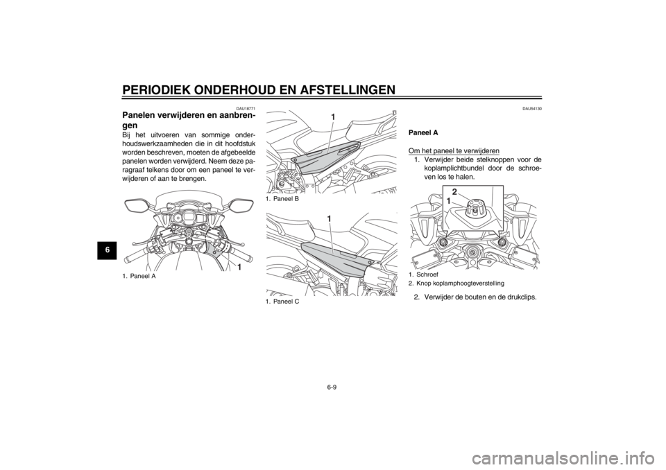 YAMAHA FJR1300A 2013  Instructieboekje (in Dutch) PERIODIEK ONDERHOUD EN AFSTELLINGEN
6-9
6
DAU18771
Panelen verwijderen en aanbren-
gen Bij het uitvoeren van sommige onder-
houdswerkzaamheden die in dit hoofdstuk
worden beschreven, moeten de afgebee