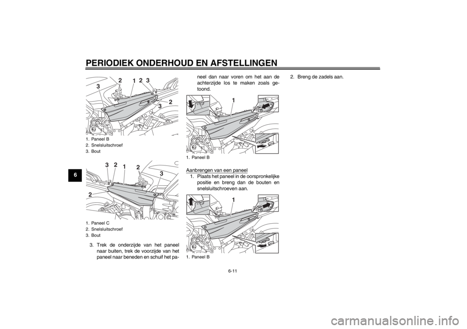YAMAHA FJR1300A 2013  Instructieboekje (in Dutch) PERIODIEK ONDERHOUD EN AFSTELLINGEN
6-11
6
3. Trek de onderzijde van het paneelnaar buiten, trek de voorzijde van het
paneel naar beneden en schuif het pa- neel dan naar voren om het aan de
achterzijd