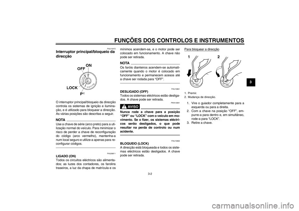 YAMAHA FJR1300A 2013  Manual de utilização (in Portuguese) FUNÇÕES DOS CONTROLOS E INSTRUMENTOS
3-2
3
PAU10472
Interruptor principal/bloqueio da 
direcção O interruptor principal/bloqueio da direcção
controla os sistemas de ignição e ilumina-
ção, e