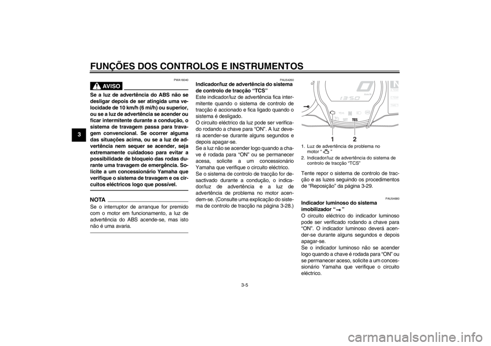 YAMAHA FJR1300A 2013  Manual de utilização (in Portuguese) FUNÇÕES DOS CONTROLOS E INSTRUMENTOS
3-5
3
AV I S O
PWA16040
Se a luz de advertência do ABS não se
desligar depois de ser atingida uma ve-
locidade de 10 km/h (6 mi/h) ou superior,
ou se a luz de 