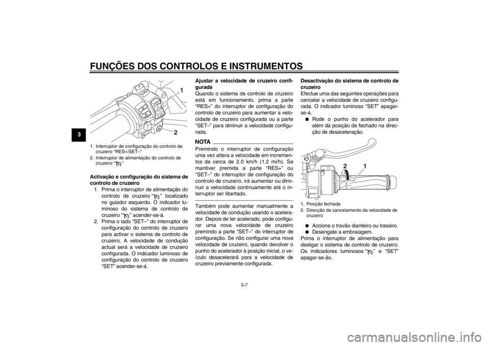 YAMAHA FJR1300A 2013  Manual de utilização (in Portuguese) FUNÇÕES DOS CONTROLOS E INSTRUMENTOS
3-7
3
Activação e configuração do sistema de
controlo de cruzeiro1. Prima o interruptor de alimentação do controlo de cruzeiro “ ” localizado
no guiado