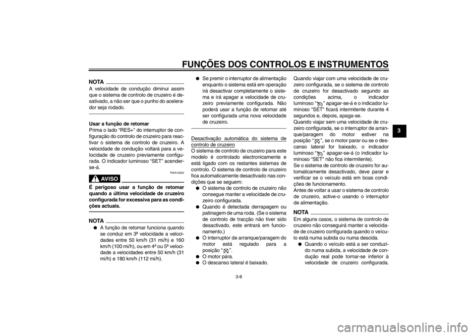 YAMAHA FJR1300A 2013  Manual de utilização (in Portuguese) FUNÇÕES DOS CONTROLOS E INSTRUMENTOS
3-8
3
NOTAA velocidade de condução diminui assim
que o sistema de controlo de cruzeiro é de-
sativado, a não ser que o punho do acelera-
dor seja rodado.Usar