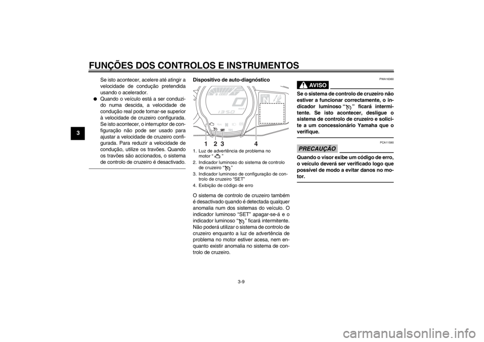 YAMAHA FJR1300A 2013  Manual de utilização (in Portuguese) FUNÇÕES DOS CONTROLOS E INSTRUMENTOS
3-9
3
Se isto acontecer, acelere até atingir a
velocidade de condução pretendida
usando o acelerador.
●
Quando o veículo está a ser conduzi-
do numa desci