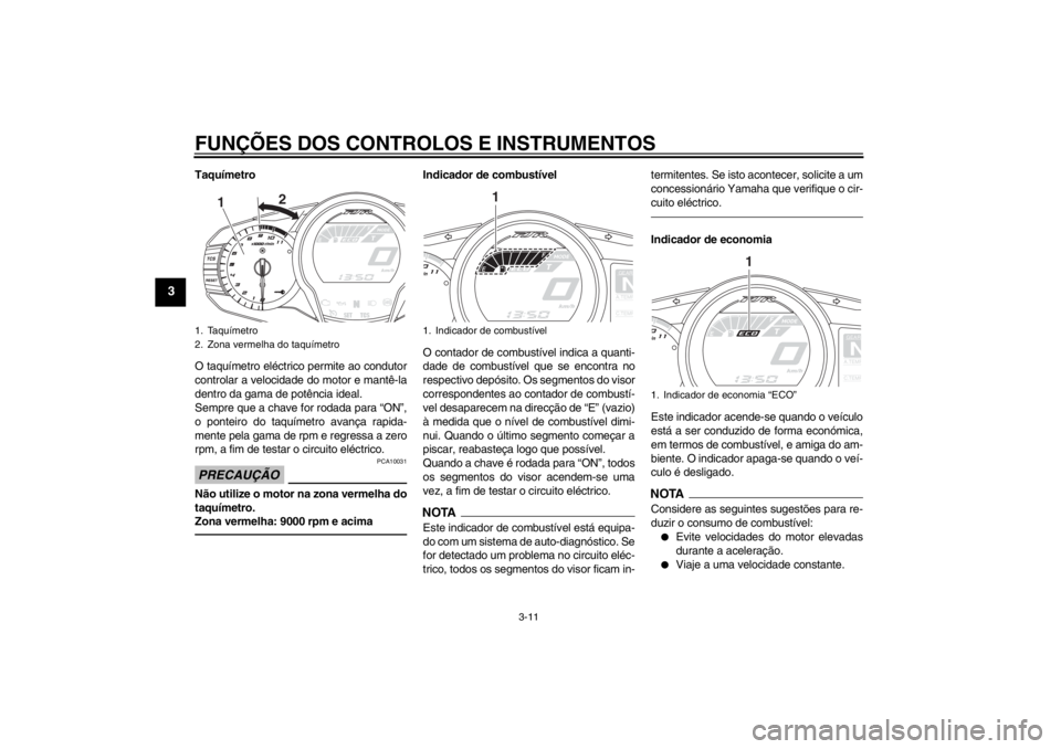 YAMAHA FJR1300A 2013  Manual de utilização (in Portuguese) FUNÇÕES DOS CONTROLOS E INSTRUMENTOS
3-11
3
Taquímetro
O taquímetro eléctrico permite ao condutor
controlar a velocidade do motor e mantê-la
dentro da gama de potência ideal.
Sempre que a chave