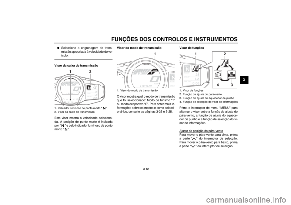 YAMAHA FJR1300A 2013  Manual de utilização (in Portuguese) FUNÇÕES DOS CONTROLOS E INSTRUMENTOS
3-12
3
●
Seleccione a engrenagem de trans-
missão apropriada à velocidade do ve-
ículo.
Visor da caixa de transmissão
Este visor mostra a velocidade seleci