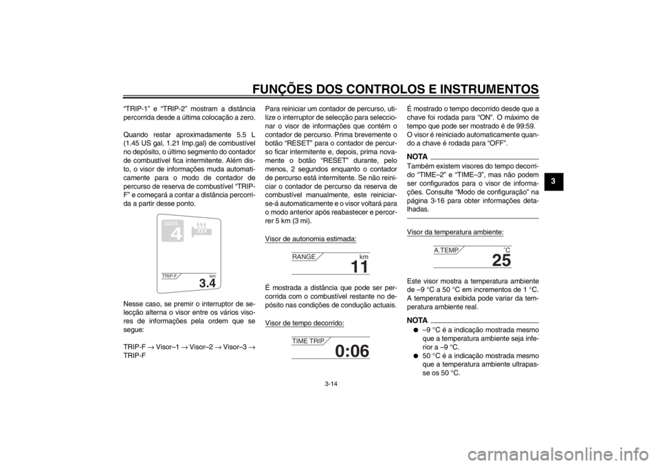 YAMAHA FJR1300A 2013  Manual de utilização (in Portuguese) FUNÇÕES DOS CONTROLOS E INSTRUMENTOS
3-14
3
“TRIP-1” e “TRIP-2” mostram a distância
percorrida desde a última colocação a zero.
Quando restar aproximadamente 5.5 L
(1.45 US gal, 1.21 Imp