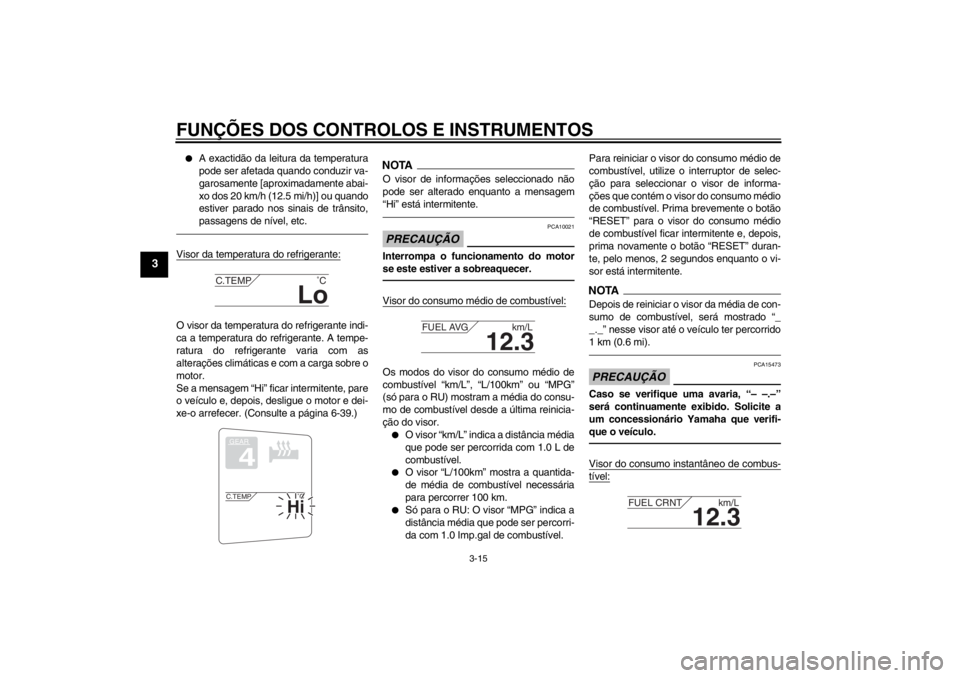 YAMAHA FJR1300A 2013  Manual de utilização (in Portuguese) FUNÇÕES DOS CONTROLOS E INSTRUMENTOS
3-15
3
●
A exactidão da leitura da temperatura
pode ser afetada quando conduzir va-
garosamente [aproximadamente abai-
xo dos 20 km/h (12.5 mi/h)] ou quando
e