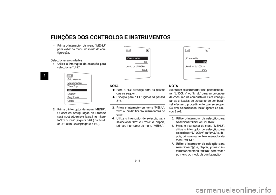 YAMAHA FJR1300A 2013  Manual de utilização (in Portuguese) FUNÇÕES DOS CONTROLOS E INSTRUMENTOS
3-19
3
4. Prima o interruptor de menu “MENU”para voltar ao menu do modo de con-
figuração.
Seleccionar as unidades1. Utilize o interruptor de selecção pa