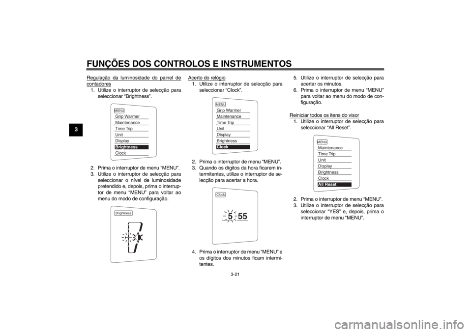 YAMAHA FJR1300A 2013  Manual de utilização (in Portuguese) FUNÇÕES DOS CONTROLOS E INSTRUMENTOS
3-21
3
Regulação da luminosidade do painel decontadores1. Utilize o interruptor de selecção paraseleccionar “Brightness”.
2. Prima o interruptor de menu 