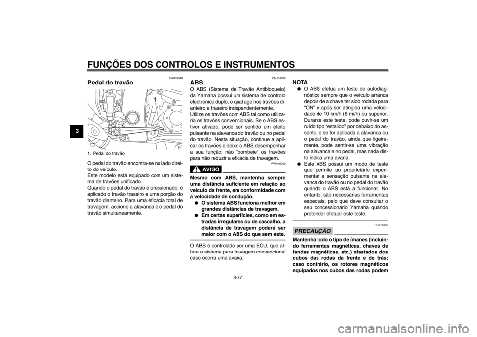 YAMAHA FJR1300A 2013  Manual de utilização (in Portuguese) FUNÇÕES DOS CONTROLOS E INSTRUMENTOS
3-27
3
PAU39540
Pedal do travão O pedal do travão encontra-se no lado direi-
to do veículo.
Este modelo está equipado com um siste-
ma de travões unificado.