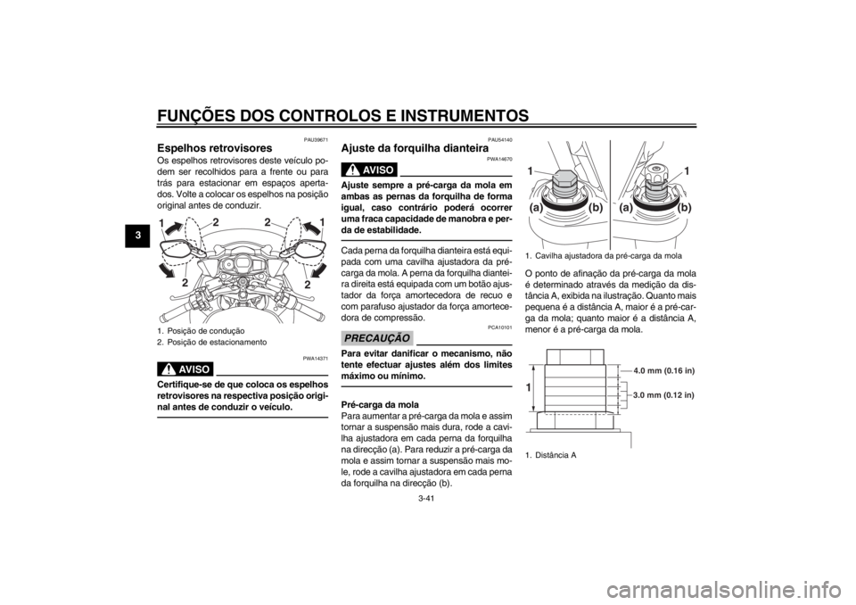 YAMAHA FJR1300A 2013 Manual de utilização (in Portuguese) FUNÇÕES DOS CONTROLOS E INSTRUMENTOS
3-41
3
PAU39671
Espelhos retrovisores Os espelhos retrovisores deste veículo po-
dem ser recolhidos para a frente ou para
trás para estacionar em espaços aper YAMAHA FJR1300A 2013 Manual de utilização (in Portuguese) FUNÇÕES DOS CONTROLOS E INSTRUMENTOS
3-41
3
PAU39671
Espelhos retrovisores Os espelhos retrovisores deste veículo po-
dem ser recolhidos para a frente ou para
trás para estacionar em espaços aper