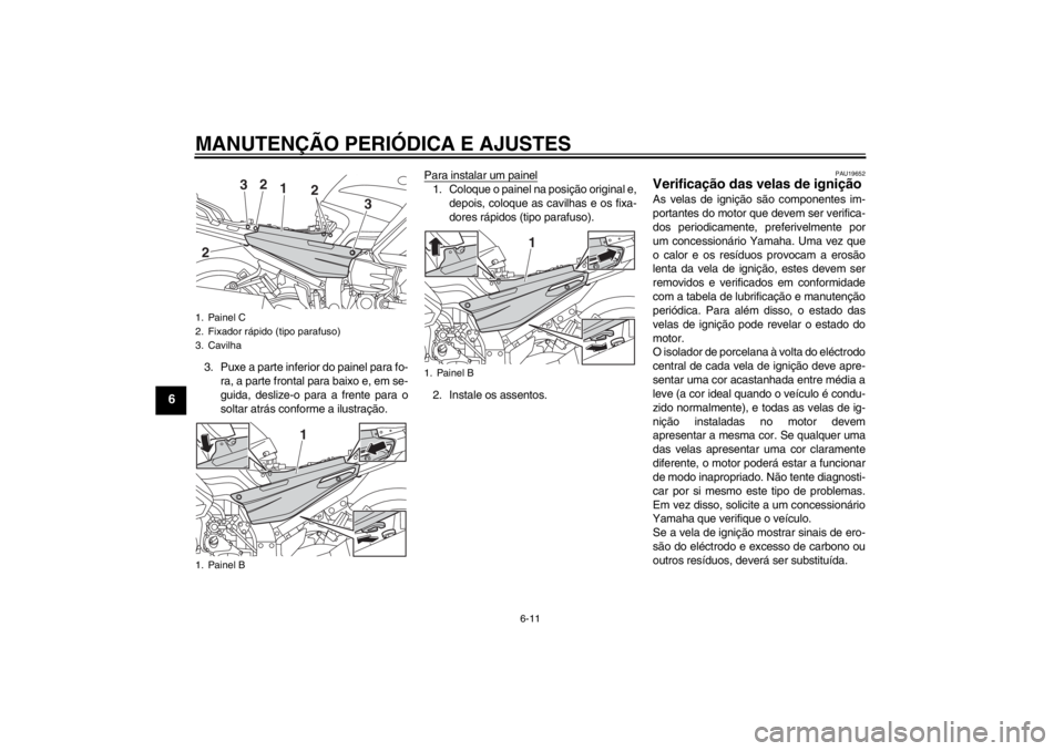 YAMAHA FJR1300A 2013 Manual de utilização (in Portuguese) MANUTENÇÃO PERIÓDICA E AJUSTES
6-11
6
3. Puxe a parte inferior do painel para fo-ra, a parte frontal para baixo e, em se-
guida, deslize-o para a frente para o
soltar atrás conforme a ilustração YAMAHA FJR1300A 2013 Manual de utilização (in Portuguese) MANUTENÇÃO PERIÓDICA E AJUSTES
6-11
6
3. Puxe a parte inferior do painel para fo-ra, a parte frontal para baixo e, em se-
guida, deslize-o para a frente para o
soltar atrás conforme a ilustração
