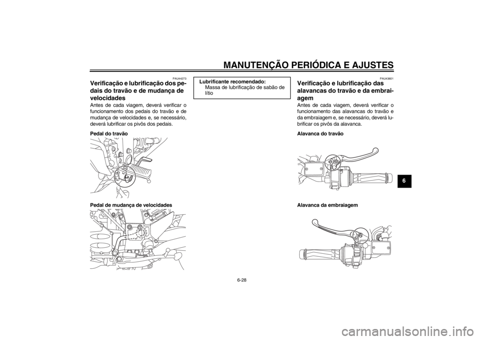 YAMAHA FJR1300A 2013 Manual de utilização (in Portuguese) MANUTENÇÃO PERIÓDICA E AJUSTES
6-28
6
PAU44273
Verificação e lubrificação dos pe-
dais do travão e de mudança de
velocidades Antes de cada viagem, deverá verificar o
funcionamento dos pedai YAMAHA FJR1300A 2013 Manual de utilização (in Portuguese) MANUTENÇÃO PERIÓDICA E AJUSTES
6-28
6
PAU44273
Verificação e lubrificação dos pe-
dais do travão e de mudança de
velocidades Antes de cada viagem, deverá verificar o
funcionamento dos pedai