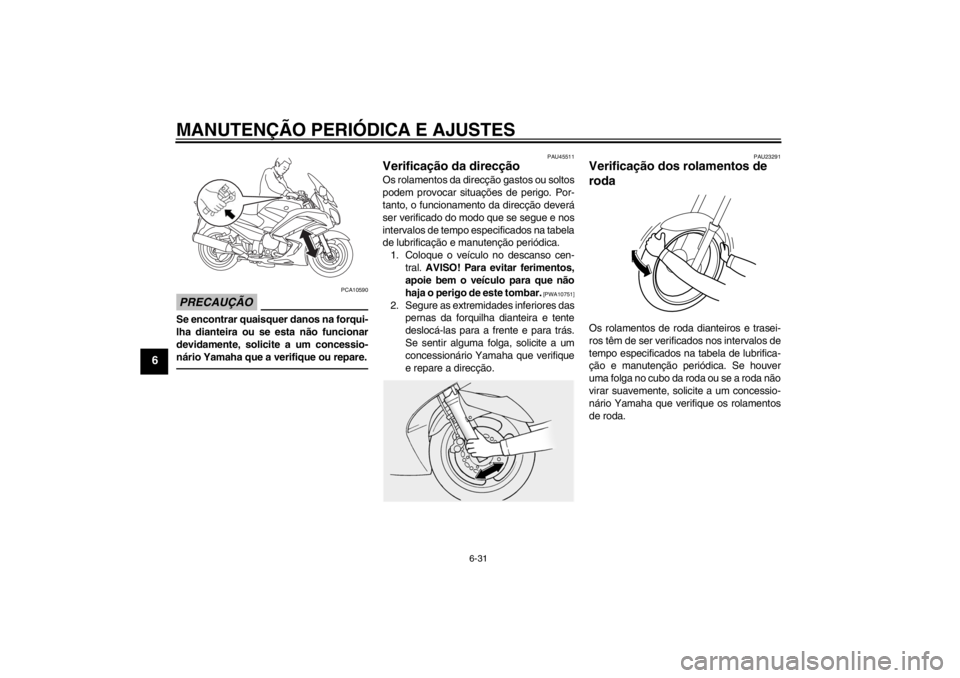 YAMAHA FJR1300A 2013 Manual de utilização (in Portuguese) MANUTENÇÃO PERIÓDICA E AJUSTES
6-31
6
PRECAUÇÃO
PCA10590
Se encontrar quaisquer danos na forqui-
lha dianteira ou se esta não funcionar
devidamente, solicite a um concessio-
nário Yamaha que a YAMAHA FJR1300A 2013 Manual de utilização (in Portuguese) MANUTENÇÃO PERIÓDICA E AJUSTES
6-31
6
PRECAUÇÃO
PCA10590
Se encontrar quaisquer danos na forqui-
lha dianteira ou se esta não funcionar
devidamente, solicite a um concessio-
nário Yamaha que a