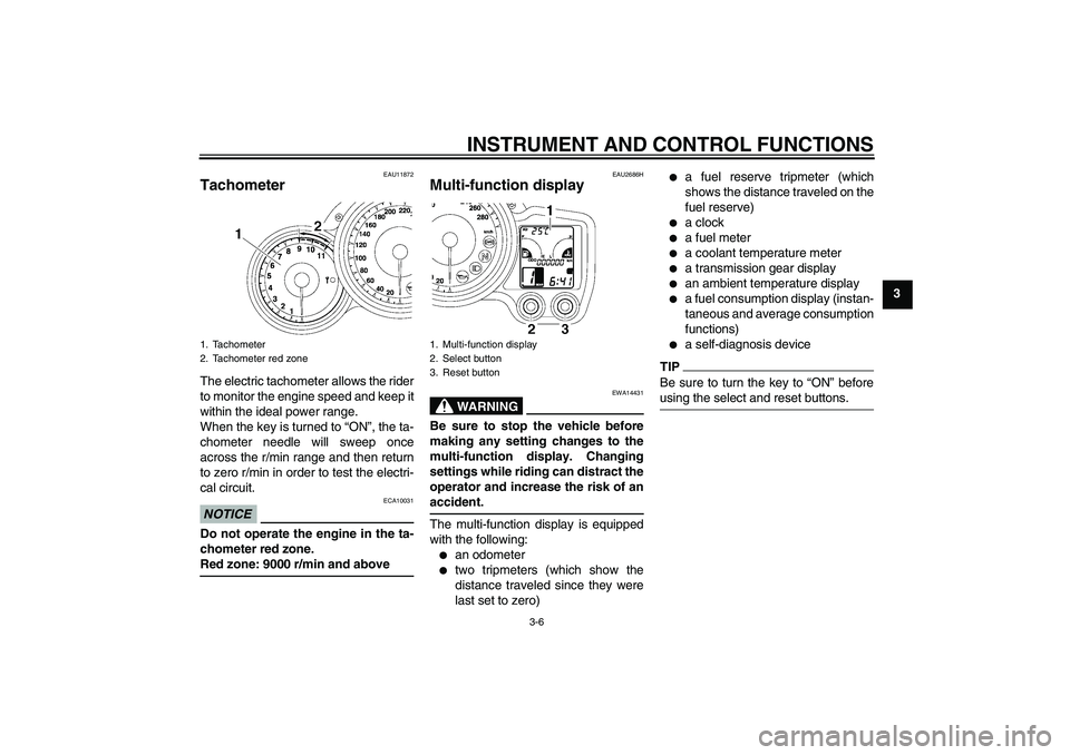 YAMAHA FJR1300A 2011  Owners Manual INSTRUMENT AND CONTROL FUNCTIONS
3-6
3
EAU11872
Tachometer The electric tachometer allows the rider
to monitor the engine speed and keep it
within the ideal power range.
When the key is turned to “O