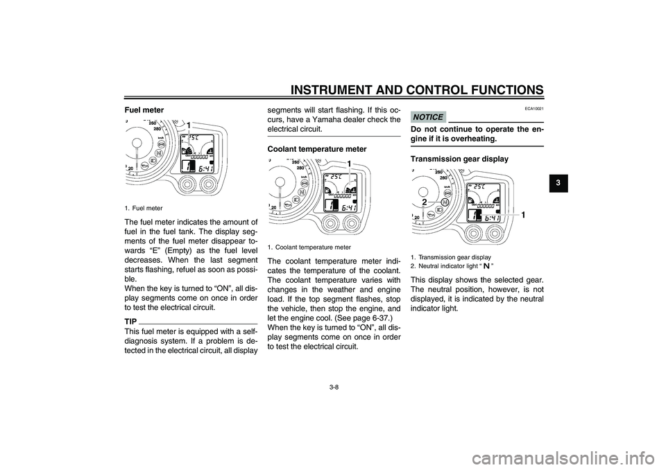 YAMAHA FJR1300A 2011 Owners Manual INSTRUMENT AND CONTROL FUNCTIONS
3-8
3 Fuel meter
The fuel meter indicates the amount of
fuel in the fuel tank. The display seg-
ments of the fuel meter disappear to-
wards “E” (Empty) as the fuel
