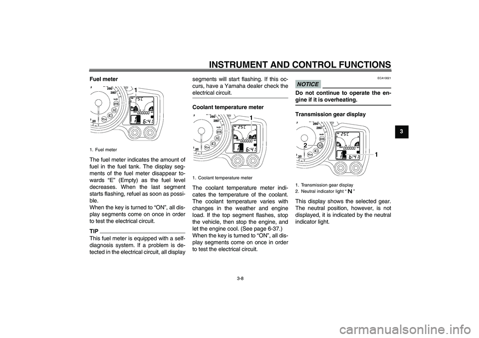 YAMAHA FJR1300A 2011  Owners Manual INSTRUMENT AND CONTROL FUNCTIONS
3-8
3 Fuel meter
The fuel meter indicates the amount of
fuel in the fuel tank. The display seg-
ments of the fuel meter disappear to-
wards “E” (Empty) as the fuel