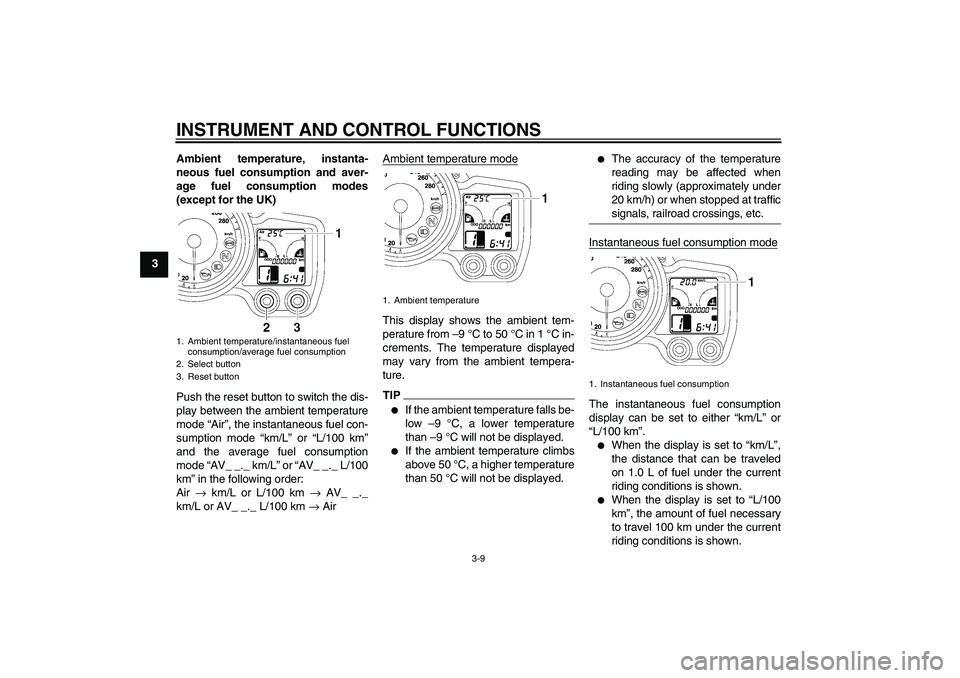 YAMAHA FJR1300A 2011 Owners Manual INSTRUMENT AND CONTROL FUNCTIONS
3-9
3Ambient temperature, instanta-
neous fuel consumption and aver-
age fuel consumption modes
(except for the UK)
Push the reset button to switch the dis-
play betwe