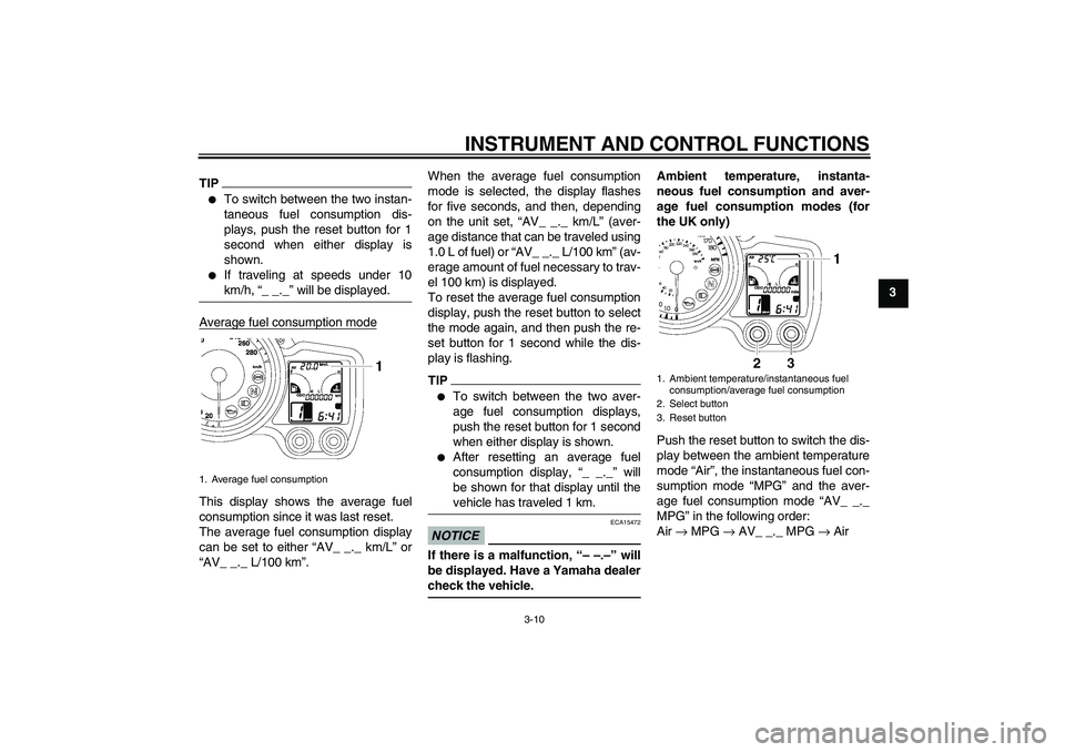 YAMAHA FJR1300A 2011 Owners Manual INSTRUMENT AND CONTROL FUNCTIONS
3-10
3
TIP
To switch between the two instan-
taneous fuel consumption dis-
plays, push the reset button for 1
second when either display is
shown.

If traveling at s