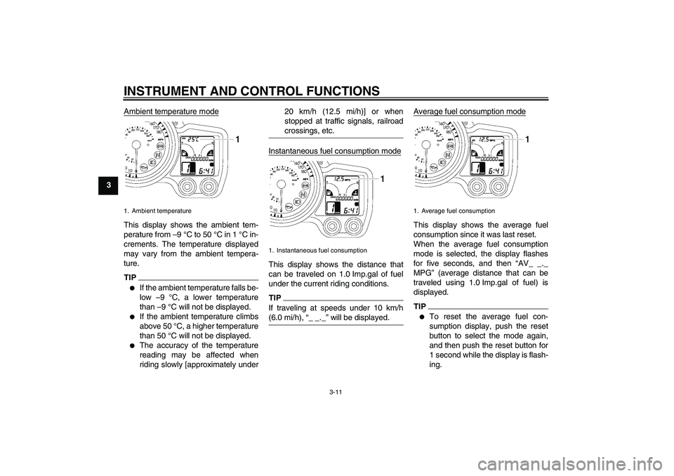 YAMAHA FJR1300A 2011 Owners Manual INSTRUMENT AND CONTROL FUNCTIONS
3-11
3Ambient temperature mode
This display shows the ambient tem-
perature from –9 °C to 50 °C in 1 °C in-
crements. The temperature displayed
may vary from the 