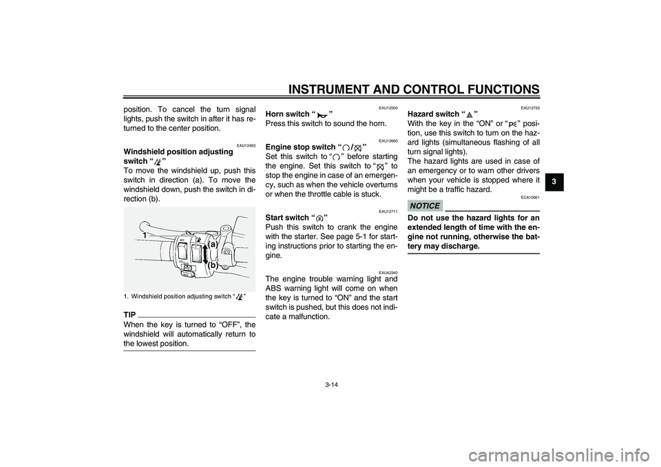 YAMAHA FJR1300A 2011 Owners Manual INSTRUMENT AND CONTROL FUNCTIONS
3-14
3 position. To cancel the turn signal
lights, push the switch in after it has re-
turned to the center position.
EAU12493
Windshield position adjusting 
switch“