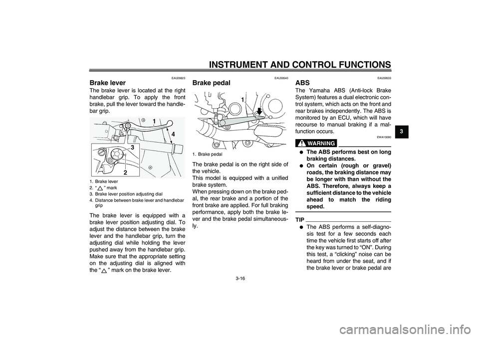 YAMAHA FJR1300A 2011 Owners Guide INSTRUMENT AND CONTROL FUNCTIONS
3-16
3
EAU26823
Brake lever The brake lever is located at the right
handlebar grip. To apply the front
brake, pull the lever toward the handle-
bar grip.
The brake lev