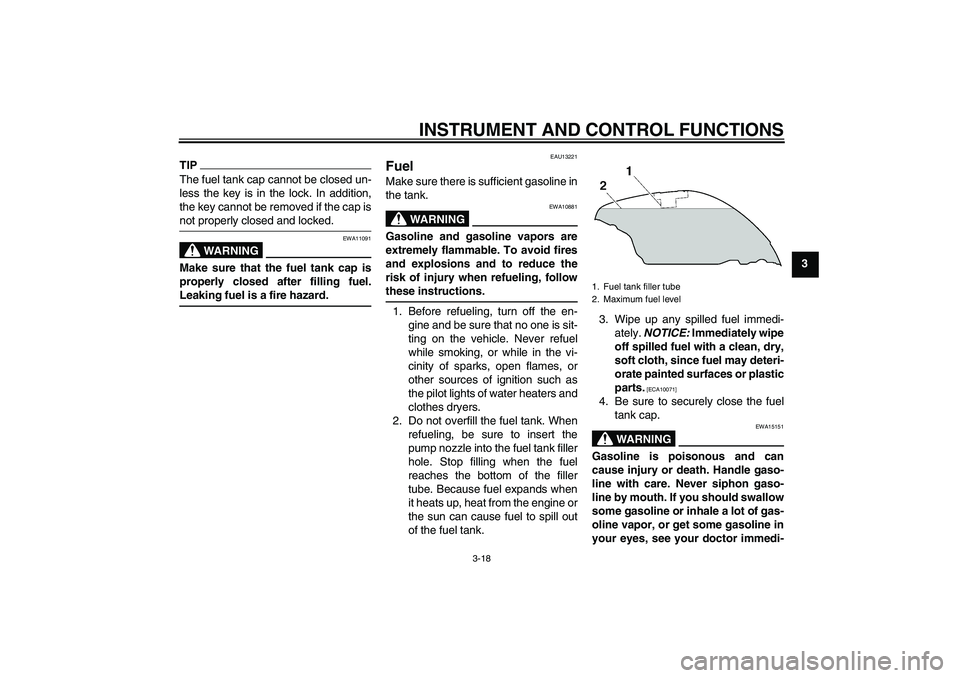 YAMAHA FJR1300A 2011 Owners Guide INSTRUMENT AND CONTROL FUNCTIONS
3-18
3
TIPThe fuel tank cap cannot be closed un-
less the key is in the lock. In addition,
the key cannot be removed if the cap is
not properly closed and locked.
WARN