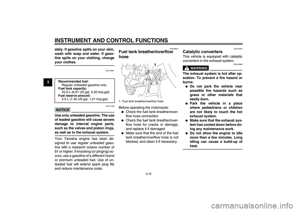 YAMAHA FJR1300A 2011 Owners Guide INSTRUMENT AND CONTROL FUNCTIONS
3-19
3ately. If gasoline spills on your skin,
wash with soap and water. If gaso-
line spills on your clothing, change
your clothes.
EAU13321
NOTICE
ECA11400
Use only u