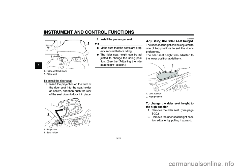 YAMAHA FJR1300A 2011 Owners Guide INSTRUMENT AND CONTROL FUNCTIONS
3-21
3
To install the rider seat
1. Insert the projection on the front of
the rider seat into the seat holder
as shown, and then push the rear
of the seat down to lock
