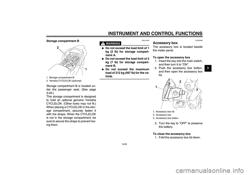 YAMAHA FJR1300A 2011 Owners Guide INSTRUMENT AND CONTROL FUNCTIONS
3-24
3 Storage compartment B
Storage compartment B is located un-
der the passenger seat. (See page
3-20.)
This storage compartment is designed
to hold an optional gen