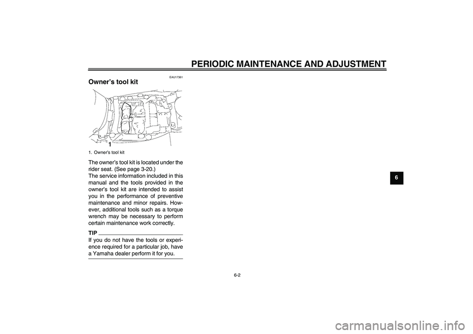 YAMAHA FJR1300A 2011 Workshop Manual PERIODIC MAINTENANCE AND ADJUSTMENT
6-2
6
EAU17361
Owner’s tool kit The owner’s tool kit is located under the
rider seat. (See page 3-20.)
The service information included in this
manual and the t