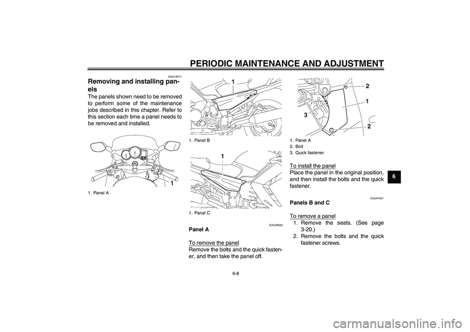 YAMAHA FJR1300A 2011  Owners Manual PERIODIC MAINTENANCE AND ADJUSTMENT
6-8
6
EAU18771
Removing and installing pan-
els The panels shown need to be removed
to perform some of the maintenance
jobs described in this chapter. Refer to
this