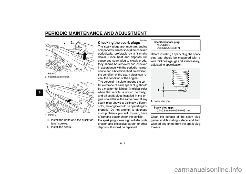 YAMAHA FJR1300A 2011  Owners Manual PERIODIC MAINTENANCE AND ADJUSTMENT
6-11
6
3. Install the bolts and the quick fas-
tener screws.
4. Install the seats.
EAU19642
Checking the spark plugs The spark plugs are important engine
components