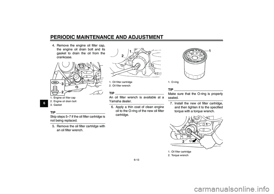 YAMAHA FJR1300A 2011  Owners Manual PERIODIC MAINTENANCE AND ADJUSTMENT
6-13
64. Remove the engine oil filler cap,
the engine oil drain bolt and its
gasket to drain the oil from the
crankcase.
TIPSkip steps 5–7 if the oil filter cartr