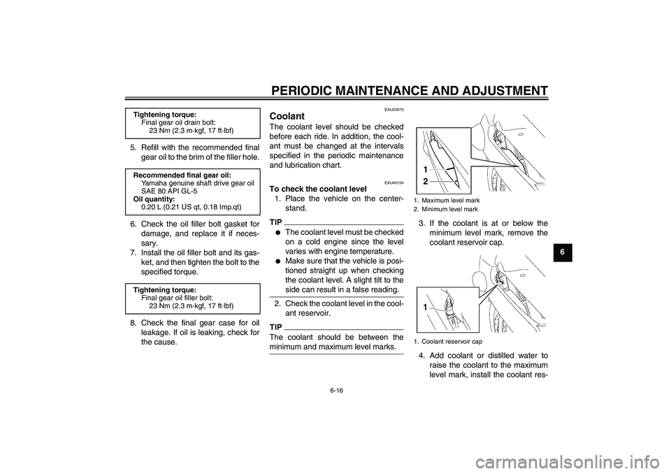 YAMAHA FJR1300A 2011  Owners Manual PERIODIC MAINTENANCE AND ADJUSTMENT
6-16
6 5. Refill with the recommended final
gear oil to the brim of the filler hole.
6. Check the oil filler bolt gasket for
damage, and replace it if neces-
sary.
