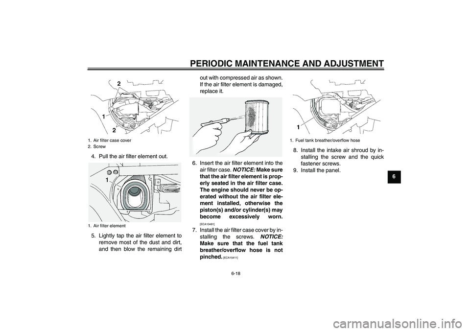 YAMAHA FJR1300A 2011  Owners Manual PERIODIC MAINTENANCE AND ADJUSTMENT
6-18
6 4. Pull the air filter element out.
5. Lightly tap the air filter element to
remove most of the dust and dirt,
and then blow the remaining dirtout with compr