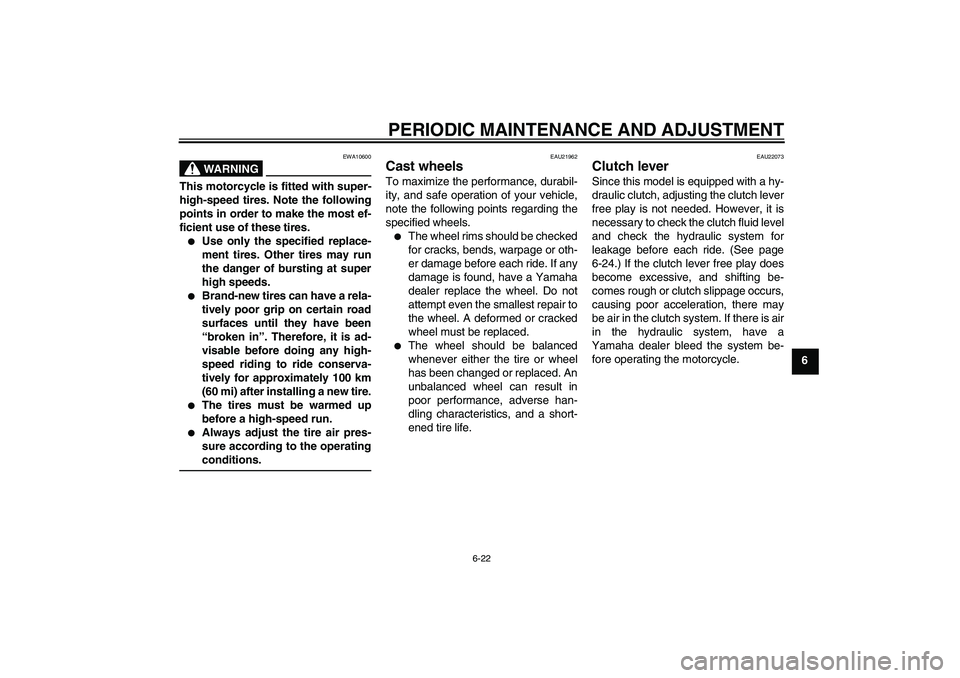 YAMAHA FJR1300A 2011 Manual PDF PERIODIC MAINTENANCE AND ADJUSTMENT
6-22
6
WARNING
EWA10600
This motorcycle is fitted with super-
high-speed tires. Note the following
points in order to make the most ef-
ficient use of these tires.