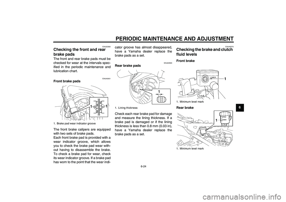 YAMAHA FJR1300A 2011 Manual PDF PERIODIC MAINTENANCE AND ADJUSTMENT
6-24
6
EAU22392
Checking the front and rear 
brake pads The front and rear brake pads must be
checked for wear at the intervals spec-
ified in the periodic maintena