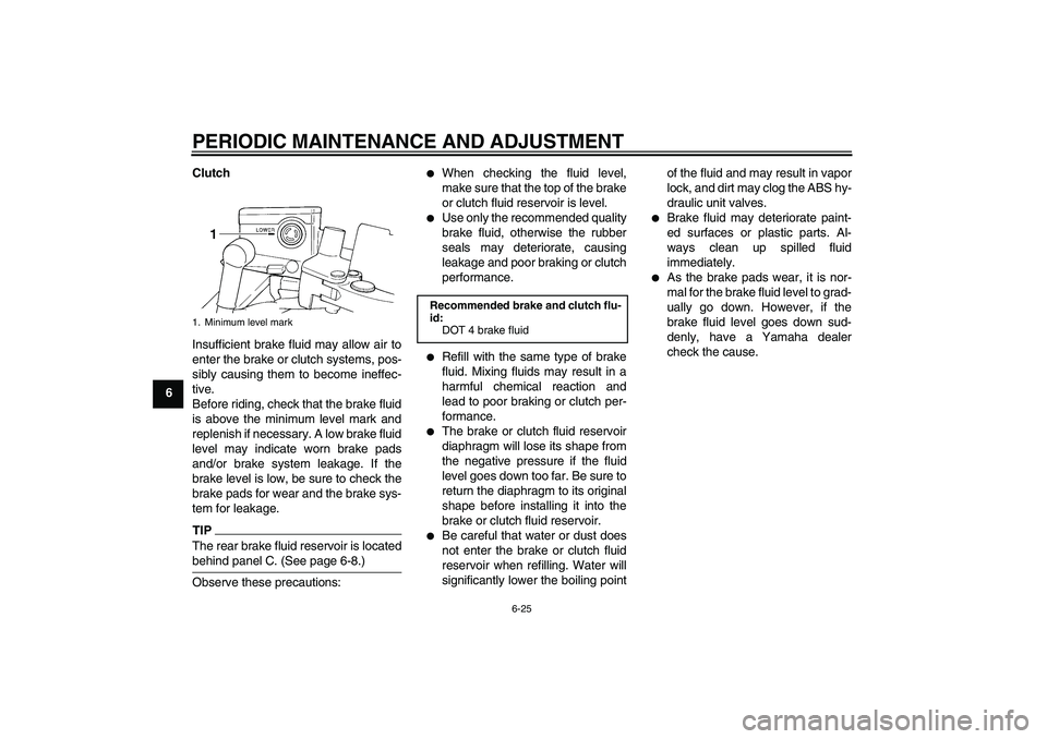 YAMAHA FJR1300A 2011 Manual PDF PERIODIC MAINTENANCE AND ADJUSTMENT
6-25
6Clutch
Insufficient brake fluid may allow air to
enter the brake or clutch systems, pos-
sibly causing them to become ineffec-
tive.
Before riding, check that