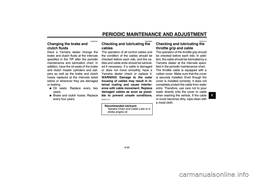 YAMAHA FJR1300A 2011 Manual Online PERIODIC MAINTENANCE AND ADJUSTMENT
6-26
6
EAU22751
Changing the brake and 
clutch fluids Have a Yamaha dealer change the
brake and clutch fluids at the intervals
specified in the TIP after the period