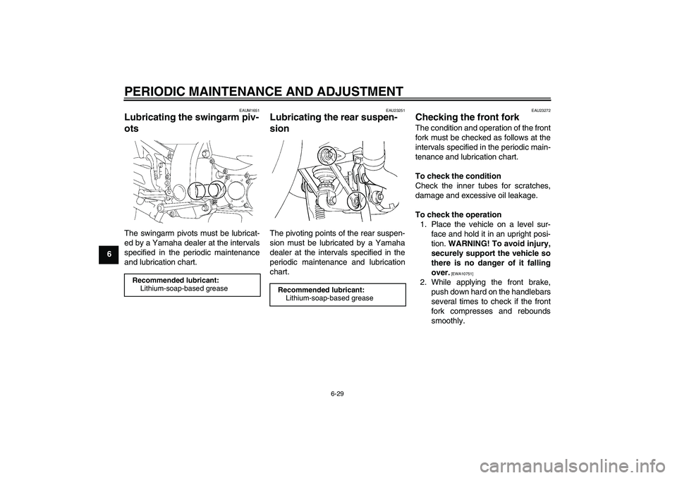 YAMAHA FJR1300A 2011 Manual Online PERIODIC MAINTENANCE AND ADJUSTMENT
6-29
6
EAUM1651
Lubricating the swingarm piv-
ots The swingarm pivots must be lubricat-
ed by a Yamaha dealer at the intervals
specified in the periodic maintenance