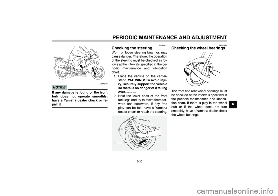 YAMAHA FJR1300A 2011 Manual Online PERIODIC MAINTENANCE AND ADJUSTMENT
6-30
6
NOTICE
ECA10590
If any damage is found or the front
fork does not operate smoothly,
have a Yamaha dealer check or re-
pair it.
EAU45511
Checking the steering