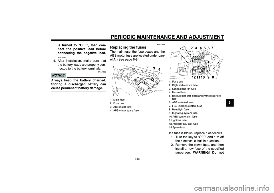 YAMAHA FJR1300A 2011 Manual Online PERIODIC MAINTENANCE AND ADJUSTMENT
6-32
6 is turned to “OFF”, then con-
nect the positive lead before
connecting the negative lead.
[ECA16840]
4. After installation, make sure that
the battery le